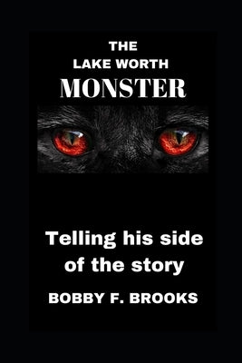 The Lake Worth Monster: Telling His Side of the Story by Brooks, Bobby F.
