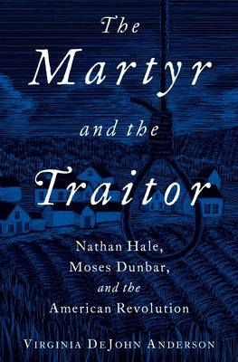 The Martyr and the Traitor: Nathan Hale, Moses Dunbar, and the American Revolution by Anderson, Virginia DeJohn