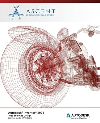 Autodesk Inventor 2021: Tube and Pipe Design: Autodesk Authorized Publisher by Ascent - Center for Technical Knowledge