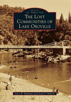 The Lost Communities of Lake Oroville by Matthews, Larry R.