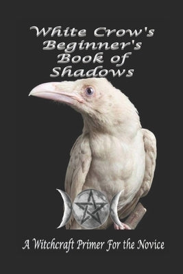White Crow's Beginner's Book of Shadows: A Witchcraft Primer for the Novice by Lefering, Jennifer M.
