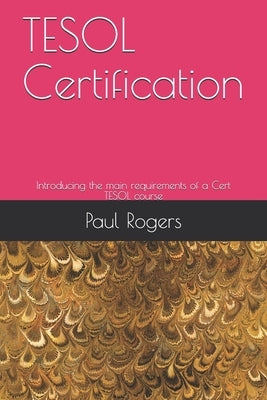 TESOL Certification: Introducing the main requirements of a Cert TESOL course by Rogers, Paul