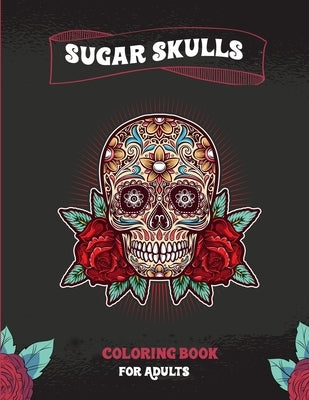 Sugar Skulls Coloring Book For Adults: A Coloring Book For Adult Relaxation With Beautiful Modern Sugar Skulls Designs by Publication, Skully