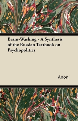 Brain-Washing - A Synthesis of the Russian Textbook on Psychopolitics by Anon