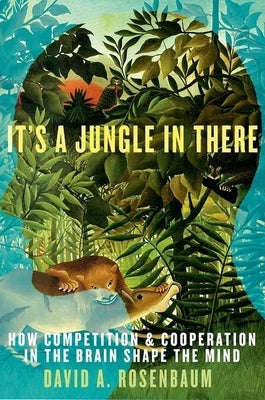 It's a Jungle in There: How Competition & Cooperation in the Brain Shape the Mind by Rosenbaum, David A.