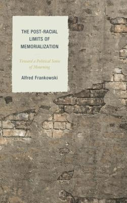 The Post-Racial Limits of Memorialization: Toward a Political Sense of Mourning by Frankowski, Alfred