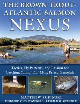 The Brown Trout-Atlantic Salmon Nexus: Tactics, Fly Patterns, and the Passion for Catching Salmon, Our Most Prized Gamefish by Matthew, Supinski