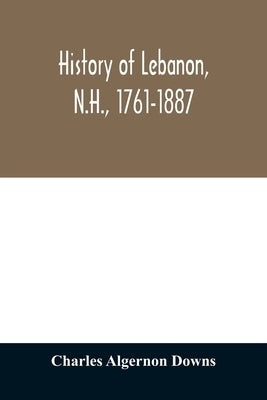 History of Lebanon, N.H., 1761-1887 by Algernon Downs, Charles