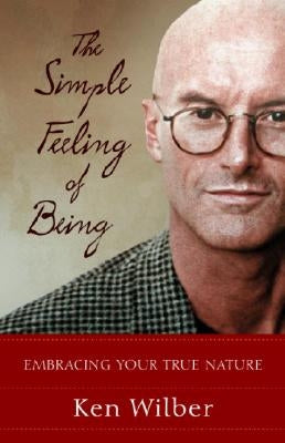 The Simple Feeling of Being: Visionary, Spiritual, and Poetic Writings by Wilber, Ken