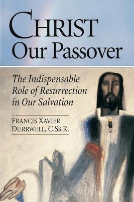 Christ Our Passover: The Indispensable Role of Resurrection in Our Salvation by Durrwell, Francis