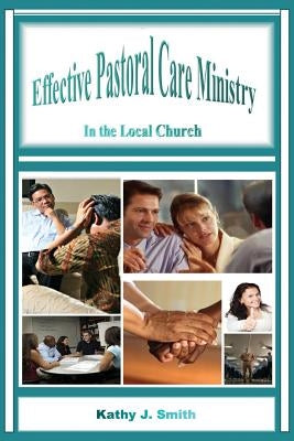 Effective Pastoral Care Ministry: In the Local Church by Smith, Kathy J.