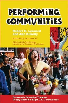 Performing Communities: Grassroots Ensemble Theaters Deeply Rooted in Eight U.S. Communities by Leonard, Robert H.