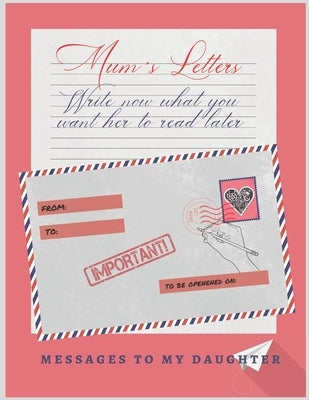 Mum´s Letters: Write Now What You Want Her to Read Later - Love, Support, Advice - Mother´s Day Gift - Birthday - Creative Present fo by Love, Mum