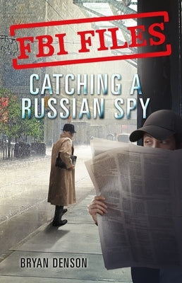 FBI Files: Catching a Russian Spy: Agent Leslie G. Wiser Jr. and the Case of Aldrich Ames by Denson, Bryan
