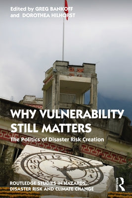 Why Vulnerability Still Matters: The Politics of Disaster Risk Creation by Bankoff, Greg