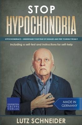 Stop Hypochondria: Hypochondriacs - Understand Your Fear of Diseases and Free Yourself From It by Schneider, Lutz