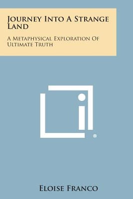 Journey Into a Strange Land: A Metaphysical Exploration of Ultimate Truth by Franco, Eloise
