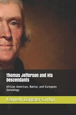 Thomas Jefferson and His Descendants: African American, Native, and European Genealogy by Dantzler-Corbin, Kenneth