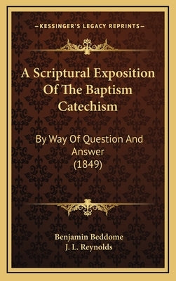 A Scriptural Exposition Of The Baptism Catechism: By Way Of Question And Answer (1849) by Beddome, Benjamin