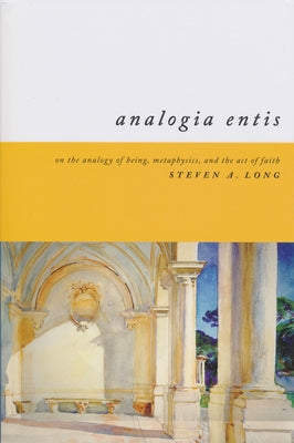 Analogia Entis: On the Analogy of Being, Metaphysics, and the Act of Faith by Long, Steven