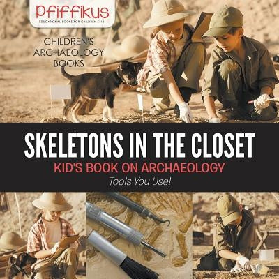 Skeletons in the Closet - Kid's Book on Archaeology: Tools You Use! - Children's Archaeology Books by Pfiffikus