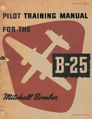 Pilot Training Manual For The Mitchell Bomber, B-25 by Air Forces, U. S. Army
