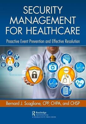 Security Management for Healthcare: Proactive Event Prevention and Effective Resolution by Scaglione, Bernard