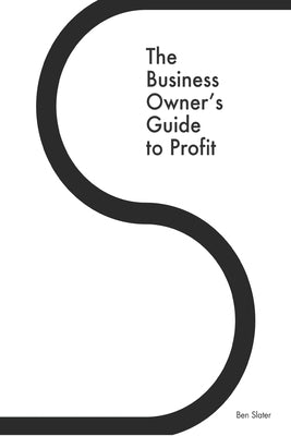 The Business Owner's Guide to Profit: Discover 25 Strategies You Must Apply to Double Your NET Profits Without Trading More Time, Money, Ruining Any M by Slater, Ben