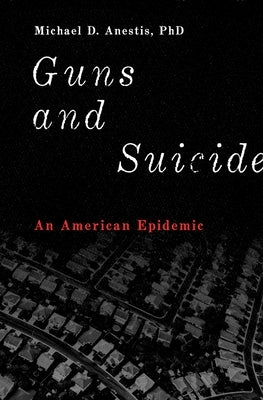 Guns and Suicide: An American Epidemic by Anestis, Michael D.