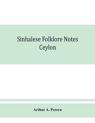 Sinhalese folklore notes: Ceylon by A. Perera, Arthur