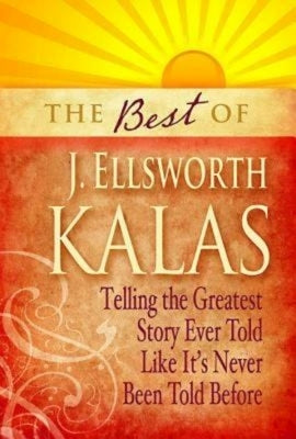 The Best of J. Ellsworth Kalas: Telling the Greatest Story Ever Told Like It's Never Been Told Before by Kalas, J. Ellsworth