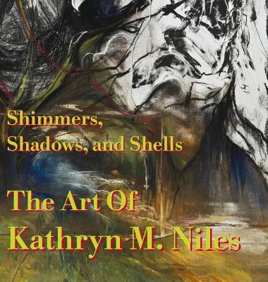 Shimmers, Shadows, And Shells The Art of Kathryn M. Niles by Niles, Kathryn M.