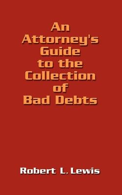 An Attorney's Guide to the Collection of Bad Debts by Lewis, Robert L.