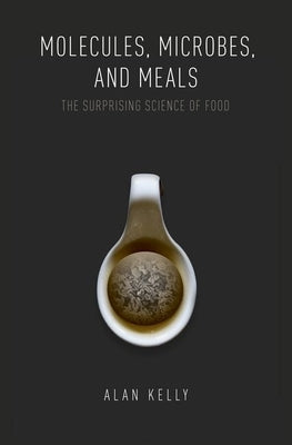 Molecules, Microbes, and Meals: The Surprising Science of Food by Kelly, Alan