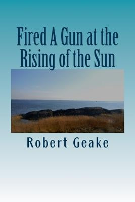 Fired A Gun at the Rising of the Sun: The Diary of Noah Robinson of Attleborough in the Revolutionary War by Geake, Robert a.