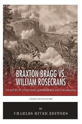Braxton Bragg vs. William Rosecrans: The Battles of Stones River (Murfreesboro) and Chickamauga by Charles River Editors