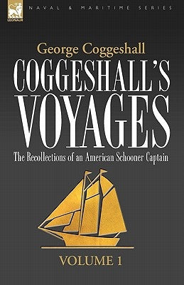 Coggeshall's Voyages: the Recollections of an American Schooner Captain-Volume 1 by Coggeshall, George