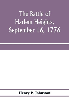 The battle of Harlem Heights, September 16, 1776; with a review of the events of the campaign by P. Johnston, Henry
