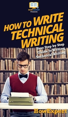 How To Write Technical Writing: Your Step By Step Guide To Writing Technical Writing by Howexpert