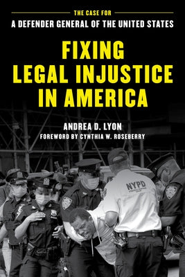 Fixing Legal Injustice in America: The Case for a Defender General of the United States by Lyon, Andrea D.