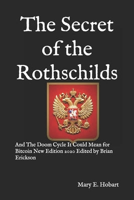 The Secret of the Rothschilds: And The Doom Cycle It Could Mean for Bitcoin New Edition 2020 Edited by Brian Erickson by Erickson, Brian