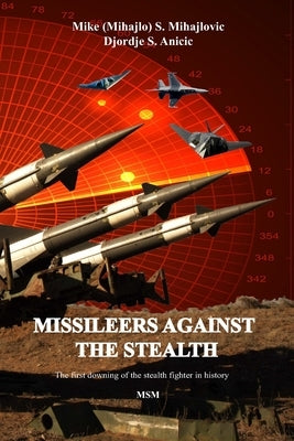 Missileers Against the Stealth: The first combat downing of the STEALTH aircraft in history: SA-3 against F-117A by Anicic, Djordje
