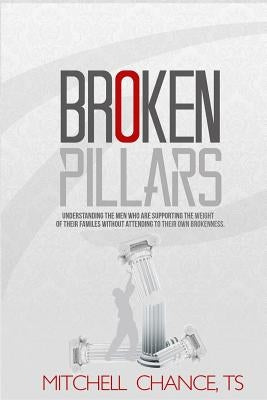 Broken Pillars: Understand the men who are supporting the weight of their families without attending to their own brokenness. by Chance, Mitchell