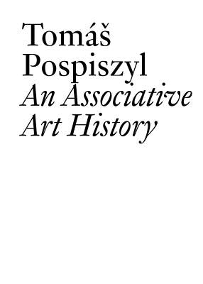 An Associative Art History: Comparative Studies of Neo-Avant-Gardes in a Bipolar World by Pospiszyl, Tomás