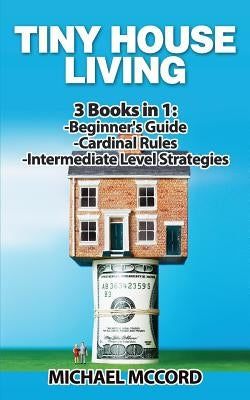 Tiny House Living: 3 Books in 1: Beginners Guide through Intermediate by McCord, Michael