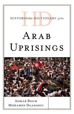Historical Dictionary of the Arab Uprisings by Boum, Aomar