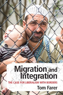 Migration and Integration: The Case for Liberalism with Borders by Farer, Tom