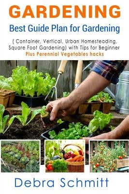 Gardening: Best Guide Plan for Gardening (Container, Vertical, Urban Homesteading, and Square Foot Gardening) by Schmitt, Debra