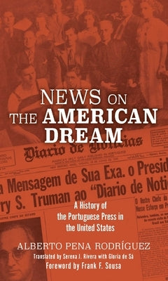 News on the American Dream: A History of the Portuguese Press in the United States by Rodriguez, Alberto Pena