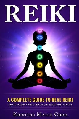 Reiki: A Complete Guide to Real Reiki: How to Increase Vitality, Improve your Health and Feel Great by Corr, Kristine Marie